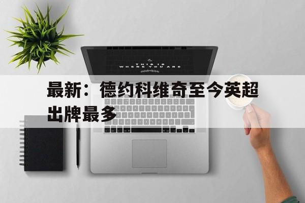 最新：德约科维奇至今英超出牌最多(德约科维奇20冠)